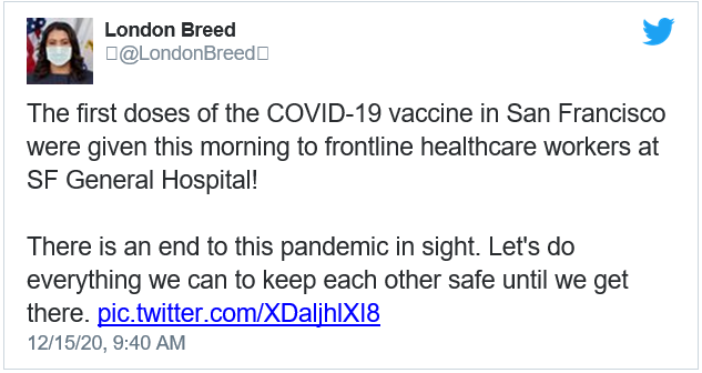 Tweet from London Breed: "he first doses of the COVID-19 vaccine in San Francisco were given this morning to frontline healthcare workers at SF General Hospital!  There is an end to this pandemic in sight. Let's do everything we can to keep each other safe until we get there."